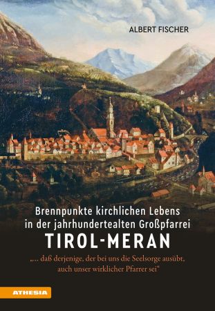 Brennpunkte kirchlichen Lebens in der jahrhundertealten Großpfarrei Tirol-Meran